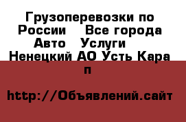 Грузоперевозки по России  - Все города Авто » Услуги   . Ненецкий АО,Усть-Кара п.